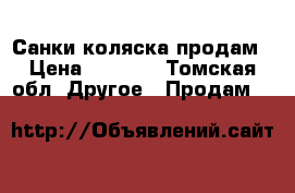 Санки коляска продам › Цена ­ 1 300 - Томская обл. Другое » Продам   